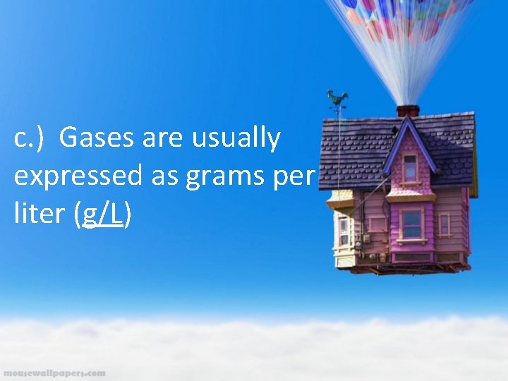 c. ) Gases are usually expressed as grams per liter (g/L) 