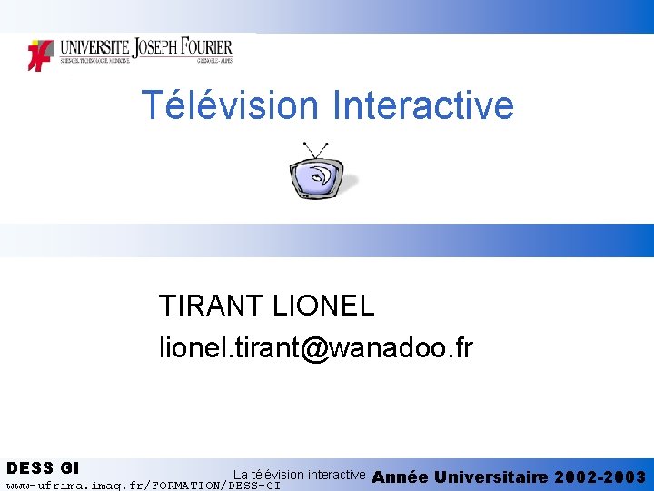 Télévision Interactive TIRANT LIONEL lionel. tirant@wanadoo. fr DESS GI La télévision interactive www-ufrima. imag.