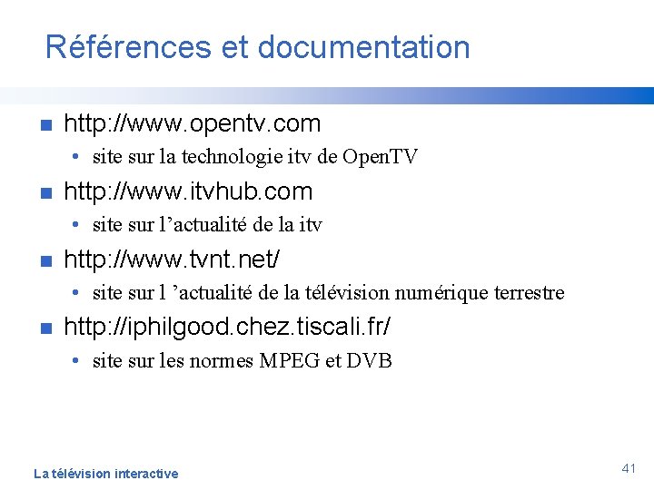 Références et documentation n http: //www. opentv. com • site sur la technologie itv