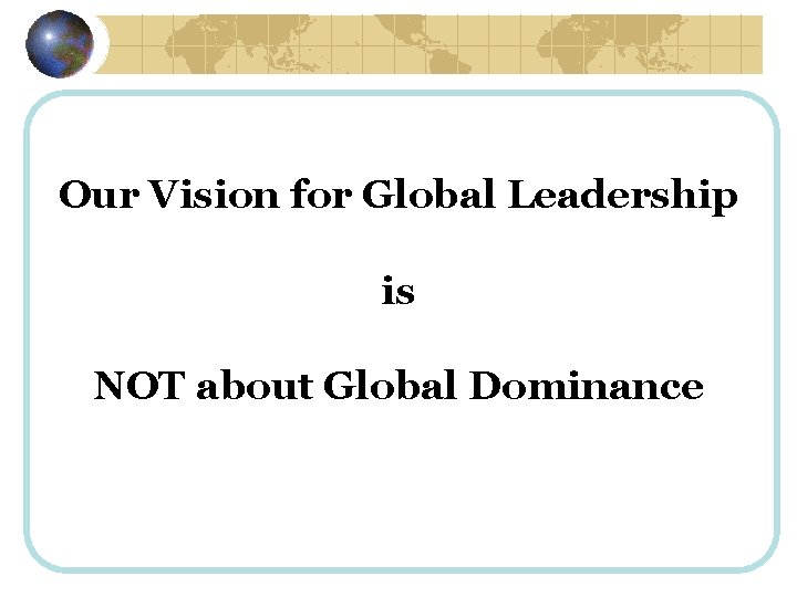 Our Vision for Global Leadership is NOT about Global Dominance 