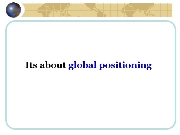 Its about global positioning 