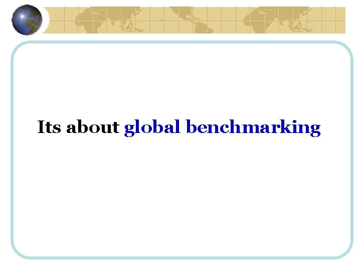 Its about global benchmarking 