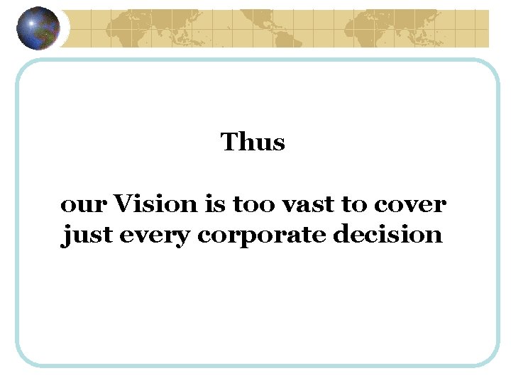 Thus our Vision is too vast to cover just every corporate decision 