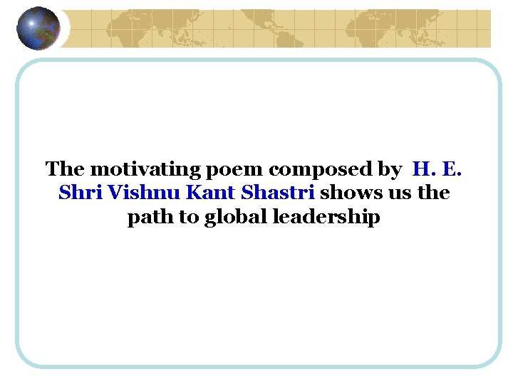 The motivating poem composed by H. E. Shri Vishnu Kant Shastri shows us the