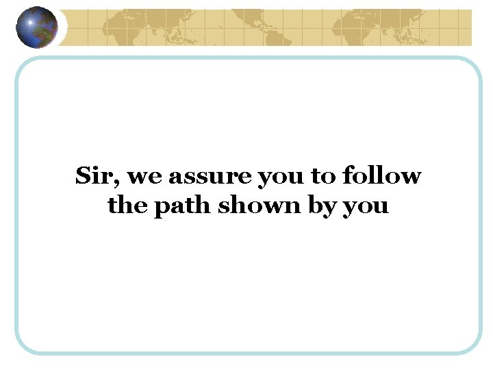 Sir, we assure you to follow the path shown by you 