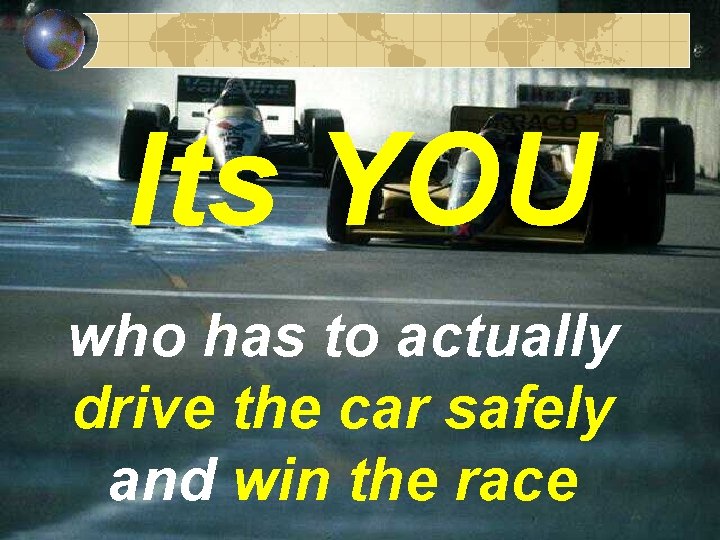 Its YOU who has to actually drive the car safely and win the race