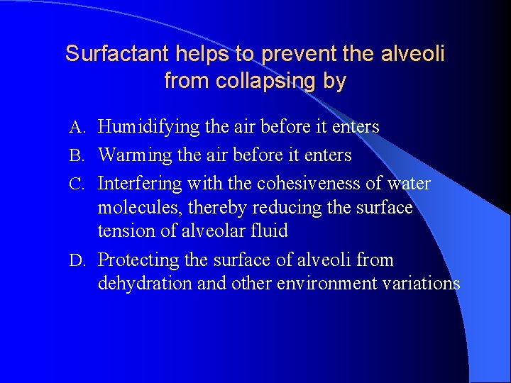Surfactant helps to prevent the alveoli from collapsing by A. Humidifying the air before