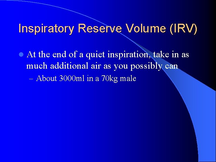Inspiratory Reserve Volume (IRV) l At the end of a quiet inspiration, take in