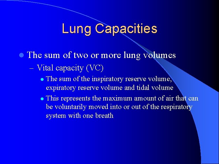 Lung Capacities l The sum of two or more lung volumes – Vital capacity
