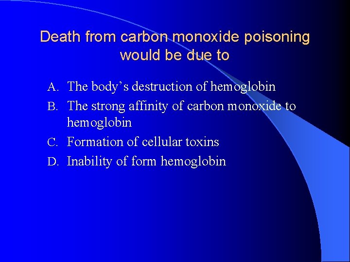 Death from carbon monoxide poisoning would be due to A. The body’s destruction of