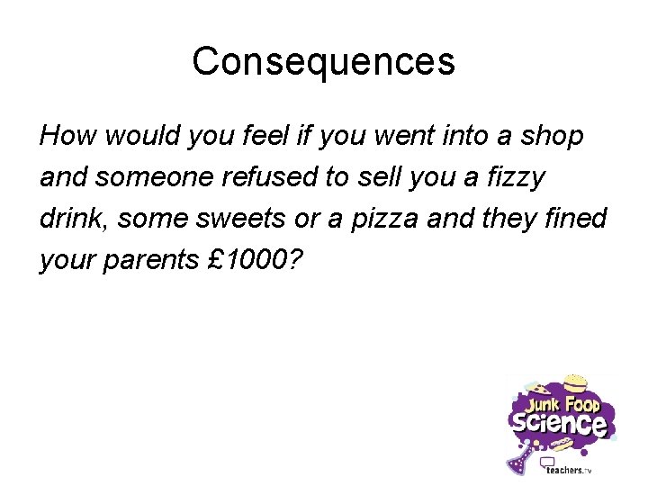 Consequences How would you feel if you went into a shop and someone refused