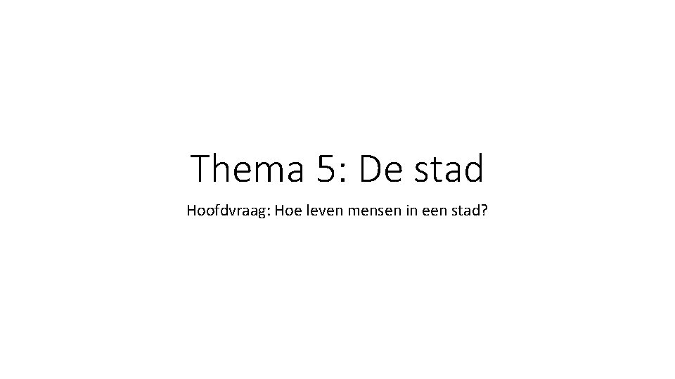 Thema 5: De stad Hoofdvraag: Hoe leven mensen in een stad? 