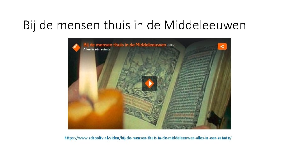 Bij de mensen thuis in de Middeleeuwen https: //www. schooltv. nl/video/bij-de-mensen-thuis-in-de-middeleeuwen-alles-in-een-ruimte/ 