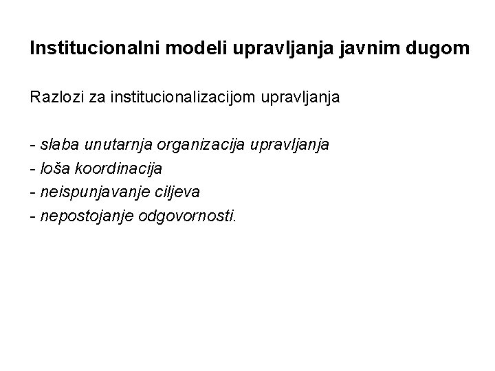 Institucionalni modeli upravljanja javnim dugom Razlozi za institucionalizacijom upravljanja - slaba unutarnja organizacija upravljanja