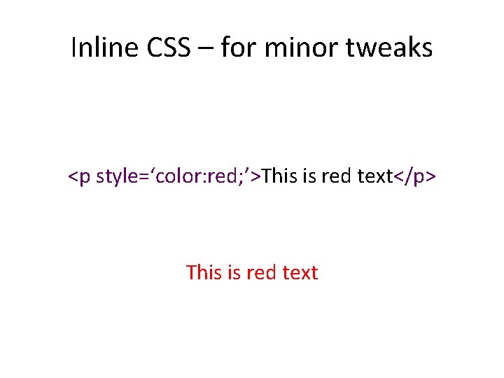 Inline CSS – for minor tweaks <p style=‘color: red; ’>This is red text</p> This