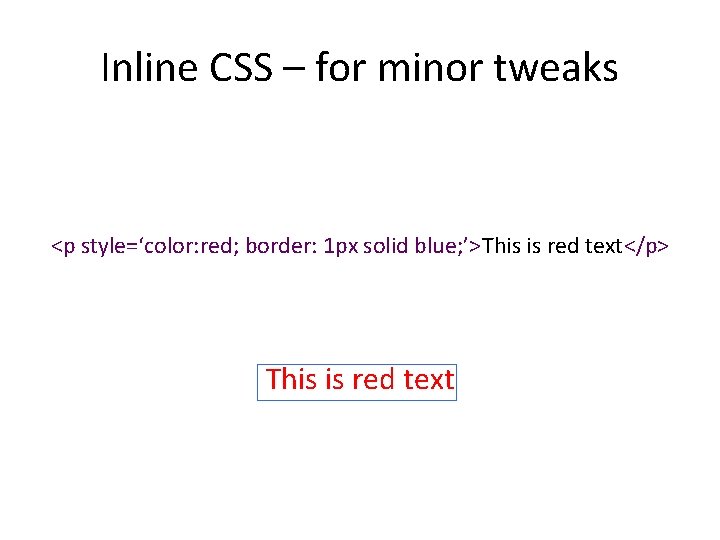 Inline CSS – for minor tweaks <p style=‘color: red; border: 1 px solid blue;