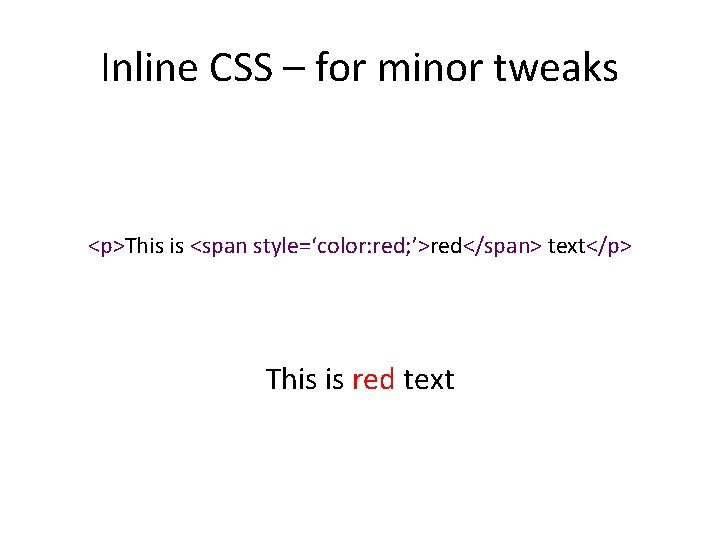 Inline CSS – for minor tweaks <p>This is <span style=‘color: red; ’>red</span> text</p> This