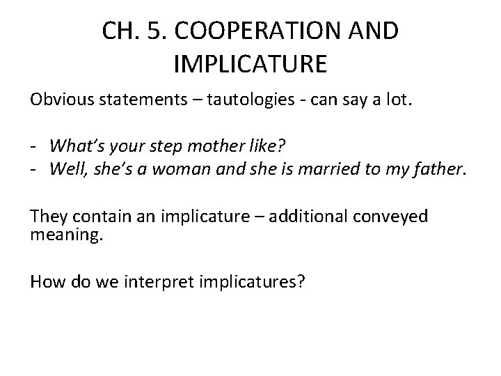  CH. 5. COOPERATION AND IMPLICATURE Obvious statements – tautologies - can say a