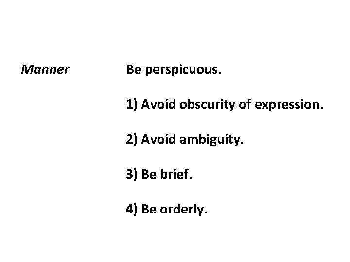 Manner Be perspicuous. 1) Avoid obscurity of expression. 2) Avoid ambiguity. 3) Be brief.