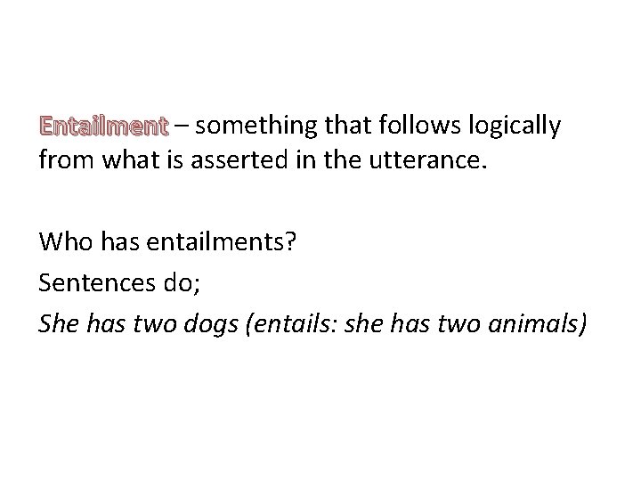 Entailment – something that follows logically Entailment from what is asserted in the utterance.