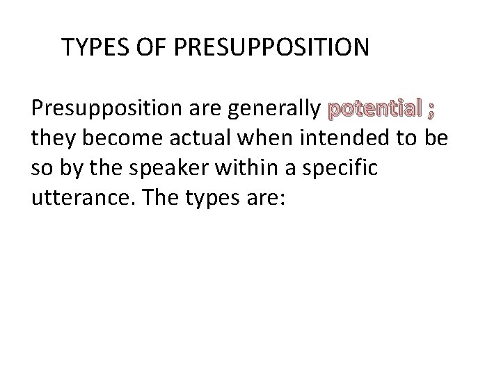  TYPES OF PRESUPPOSITION Presupposition are generally potential ; they become actual when intended