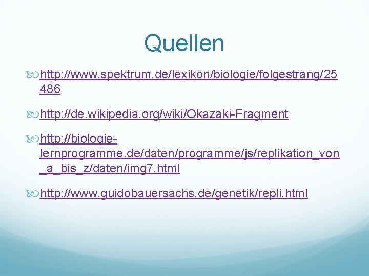 Quellen http: //www. spektrum. de/lexikon/biologie/folgestrang/25 486 http: //de. wikipedia. org/wiki/Okazaki-Fragment http: //biologielernprogramme. de/daten/programme/js/replikation_von _a_bis_z/daten/img