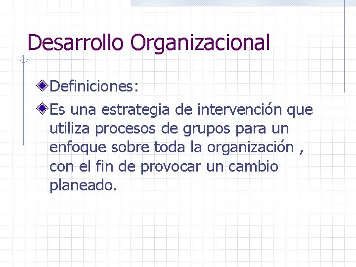 Desarrollo Organizacional Definiciones: Es una estrategia de intervención que utiliza procesos de grupos para