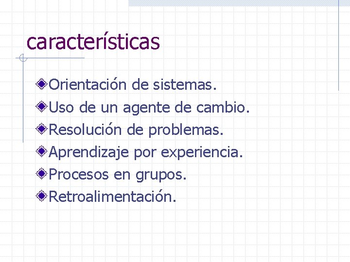 características Orientación de sistemas. Uso de un agente de cambio. Resolución de problemas. Aprendizaje