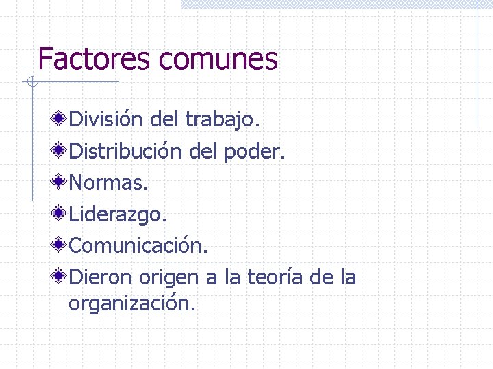 Factores comunes División del trabajo. Distribución del poder. Normas. Liderazgo. Comunicación. Dieron origen a