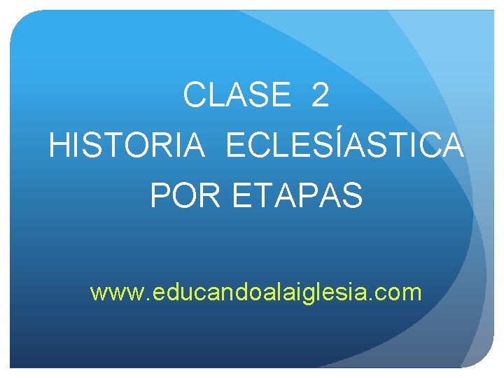 CLASE 2 HISTORIA ECLESÍASTICA POR ETAPAS www. educandoalaiglesia. com CLASE 2 HISTORIA ECLESÍASTICA POR ETAPAS www. educandoalaiglesia. com