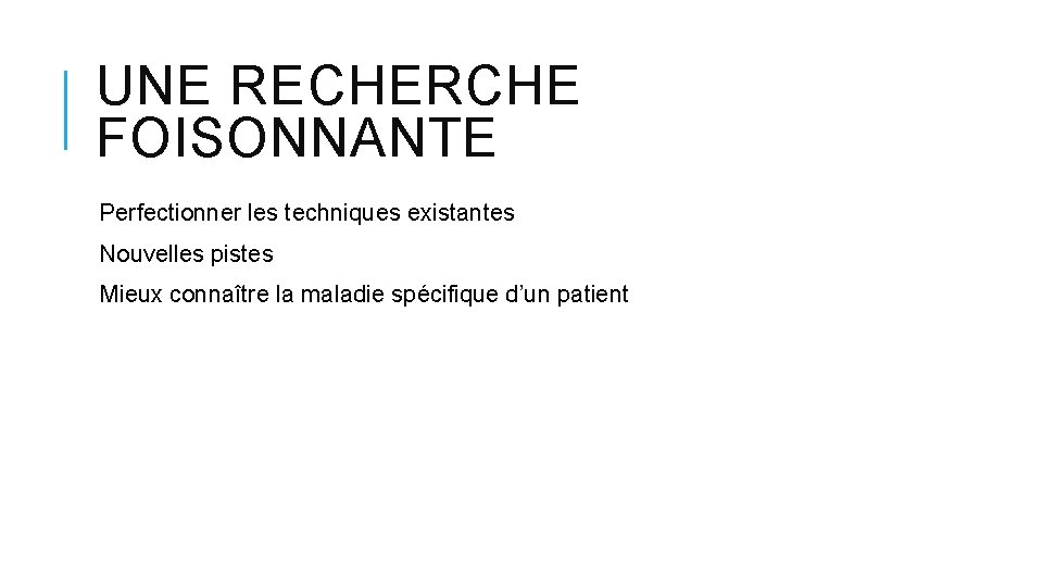 UNE RECHERCHE FOISONNANTE Perfectionner les techniques existantes Nouvelles pistes Mieux connaître la maladie spécifique UNE RECHERCHE FOISONNANTE Perfectionner les techniques existantes Nouvelles pistes Mieux connaître la maladie spécifique