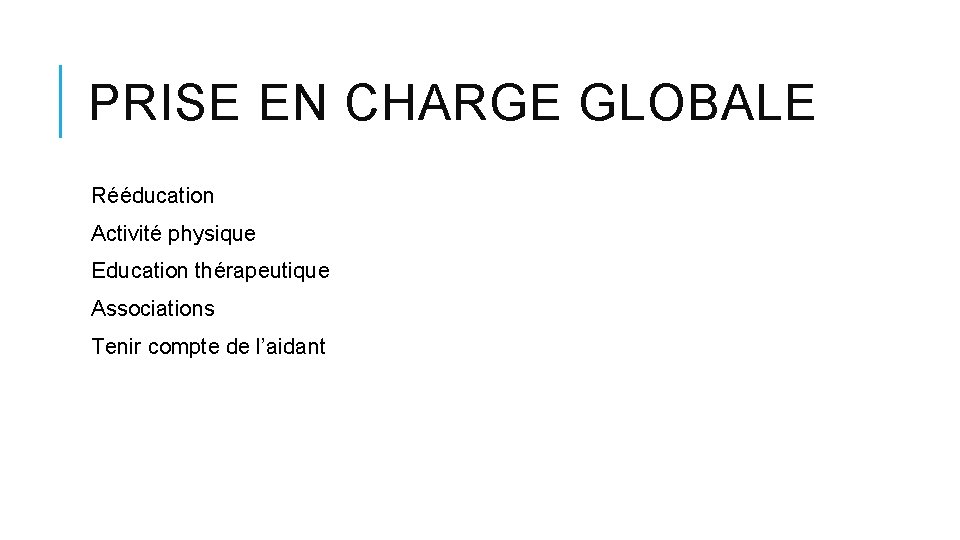 PRISE EN CHARGE GLOBALE Rééducation Activité physique Education thérapeutique Associations Tenir compte de l’aidant PRISE EN CHARGE GLOBALE Rééducation Activité physique Education thérapeutique Associations Tenir compte de l’aidant