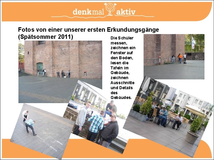 Fotos von einer unserer ersten Erkundungsgänge (Spätsommer 2011) Die Schüler messen, zeichnen ein Fenster