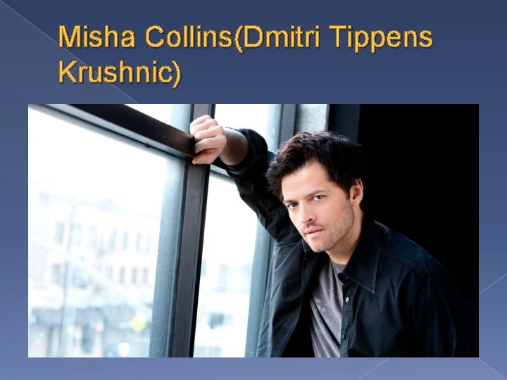 Misha Collins(Dmitri Tippens Krushnic) 