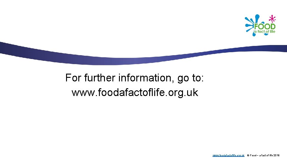 For further information, go to: www. foodafactoflife. org. uk © Food – a fact