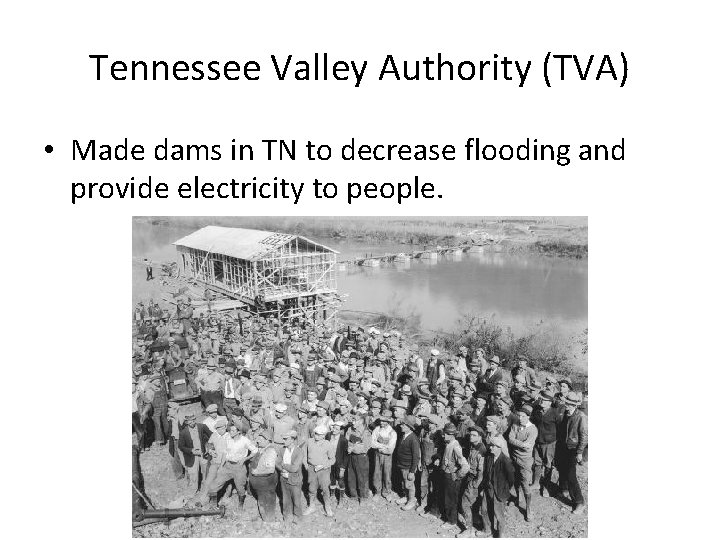 Tennessee Valley Authority (TVA) • Made dams in TN to decrease flooding and provide