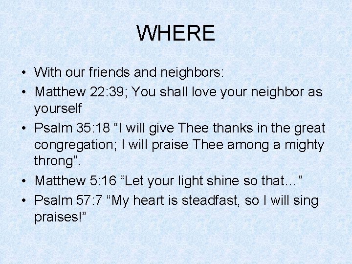 WHERE • With our friends and neighbors: • Matthew 22: 39; You shall love