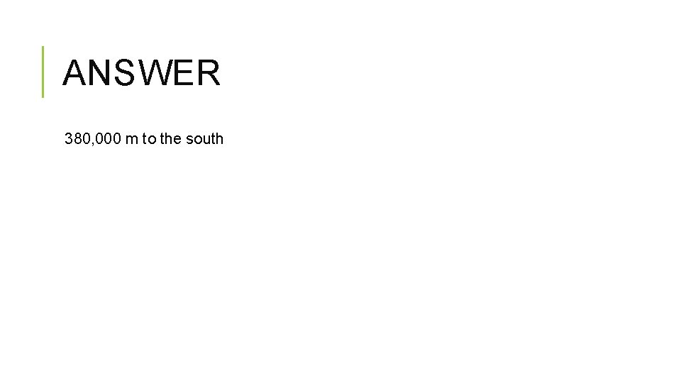 ANSWER 380, 000 m to the south ANSWER 380, 000 m to the south