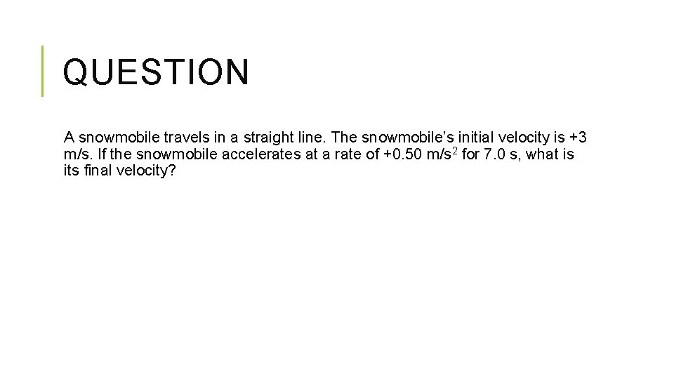 QUESTION A snowmobile travels in a straight line. The snowmobile’s initial velocity is +3 QUESTION A snowmobile travels in a straight line. The snowmobile’s initial velocity is +3