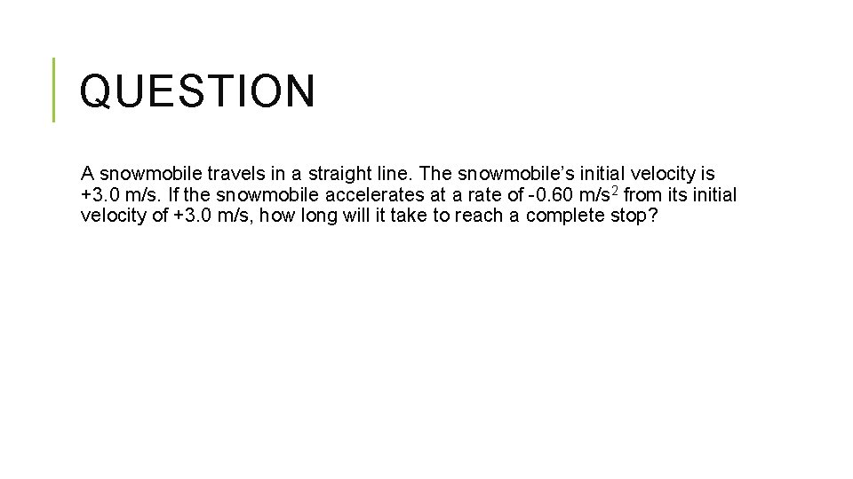 QUESTION A snowmobile travels in a straight line. The snowmobile’s initial velocity is +3. QUESTION A snowmobile travels in a straight line. The snowmobile’s initial velocity is +3.