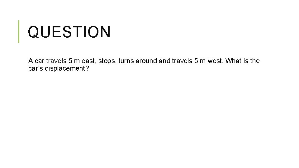 QUESTION A car travels 5 m east, stops, turns around and travels 5 m QUESTION A car travels 5 m east, stops, turns around and travels 5 m