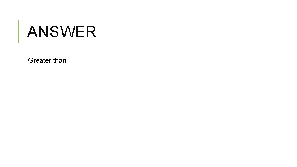 ANSWER Greater than ANSWER Greater than