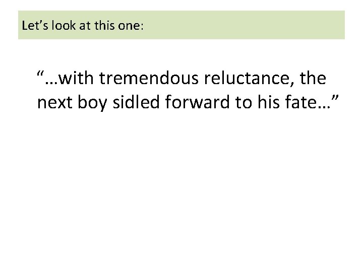 Let’s look at this one: “…with tremendous reluctance, the next boy sidled forward to Let’s look at this one: “…with tremendous reluctance, the next boy sidled forward to