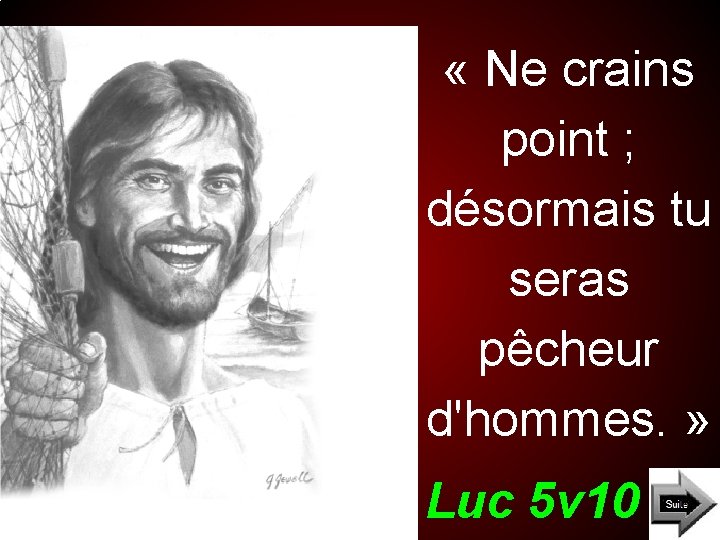  « Ne crains point ; désormais tu seras pêcheur d'hommes. » Luc 5