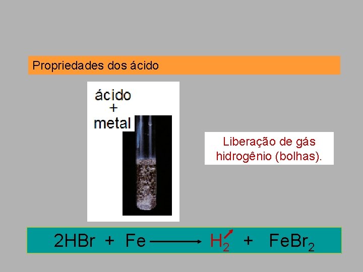 Propriedades dos ácido Liberação de gás hidrogênio (bolhas). 2 HBr + Fe H 2