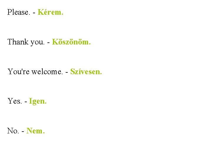 Please. - Kérem. Thank you. - Köszönöm. You're welcome. - Szívesen. Yes. - Igen.