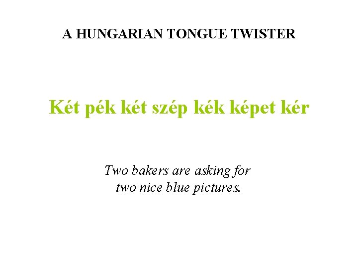 A HUNGARIAN TONGUE TWISTER Két pék két szép kék képet kér Two bakers are