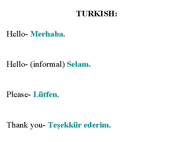 TURKISH: Hello- Merhaba. Hello- (informal) Selam. Please- Lütfen. Thank you- Teşekkür ederim. 