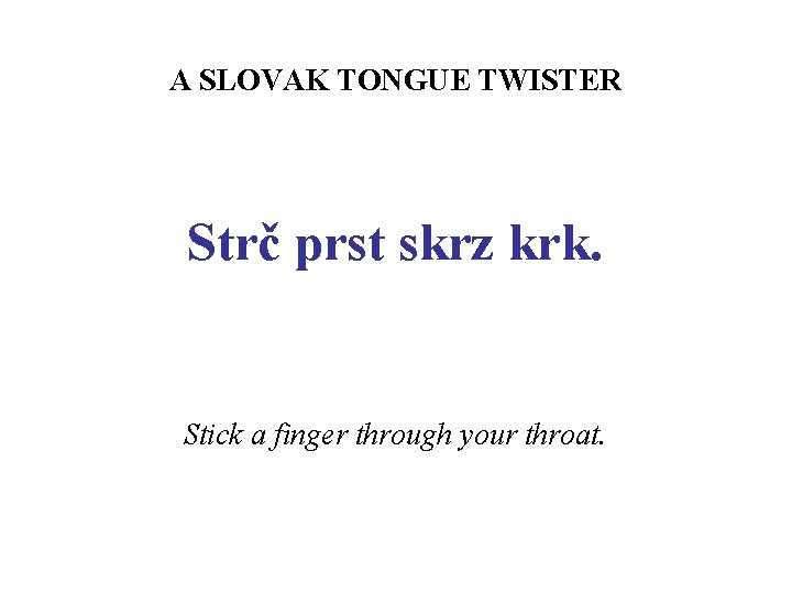 A SLOVAK TONGUE TWISTER Strč prst skrz krk. Stick a finger through your throat.