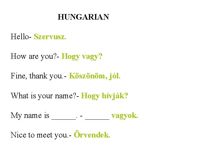 HUNGARIAN Hello- Szervusz. How are you? - Hogy vagy? Fine, thank you. - Köszönöm,